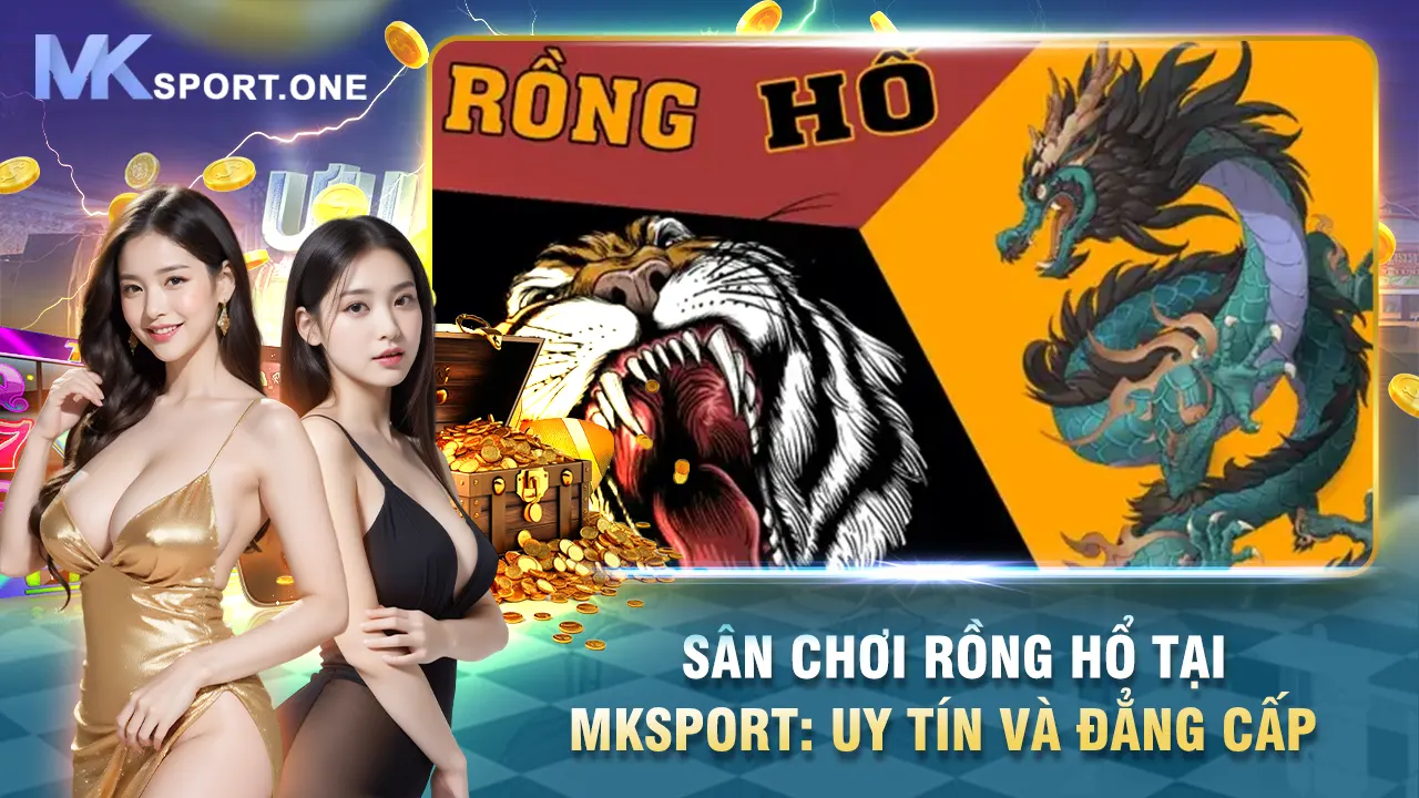 Sân chơi rồng hổ tại mksports uy tín và đẳng cấp